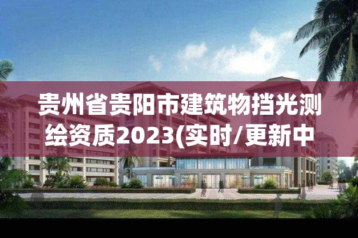 贵州省贵阳市建筑物挡光测绘资质2023(实时/更新中)