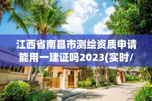 江西省南昌市测绘资质申请能用一建证吗2023(实时/更新中)