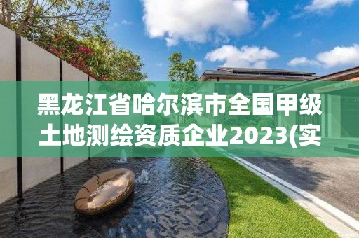 黑龙江省哈尔滨市全国甲级土地测绘资质企业2023(实时/更新中)