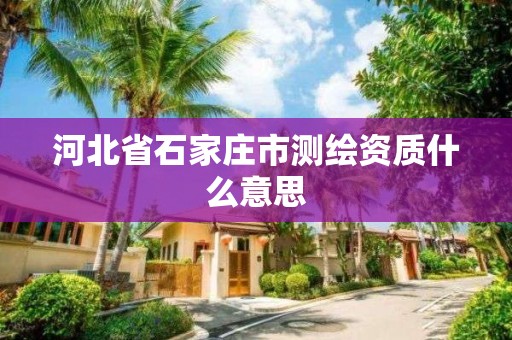 河北省石家庄市测绘资质什么意思