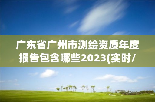 广东省广州市测绘资质年度报告包含哪些2023(实时/更新中)