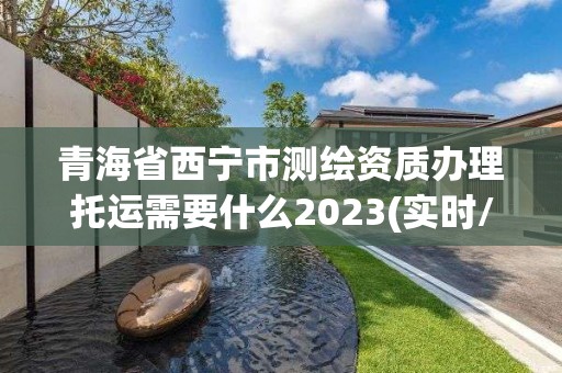 青海省西宁市测绘资质办理托运需要什么2023(实时/更新中)