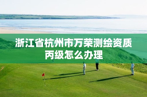 浙江省杭州市万荣测绘资质丙级怎么办理