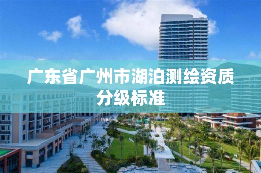 广东省广州市湖泊测绘资质分级标准