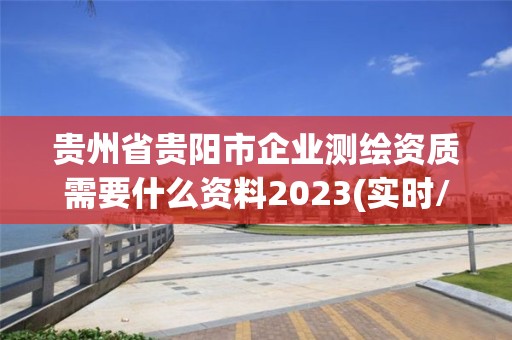 贵州省贵阳市企业测绘资质需要什么资料2023(实时/更新中)