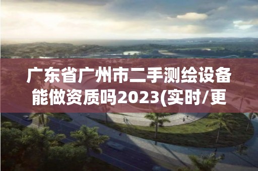 广东省广州市二手测绘设备能做资质吗2023(实时/更新中)