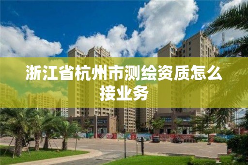 浙江省杭州市测绘资质怎么接业务