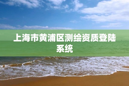 上海市黄浦区测绘资质登陆系统