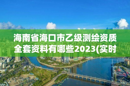 海南省海口市乙级测绘资质全套资料有哪些2023(实时/更新中)