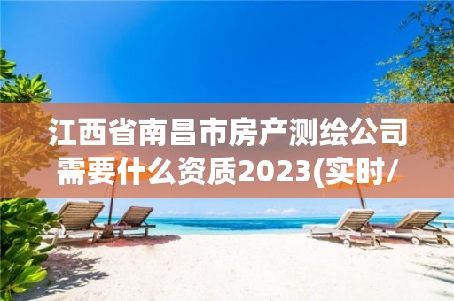 江西省南昌市房产测绘公司需要什么资质2023(实时/更新中)