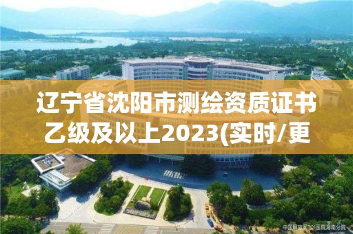 辽宁省沈阳市测绘资质证书乙级及以上2023(实时/更新中)