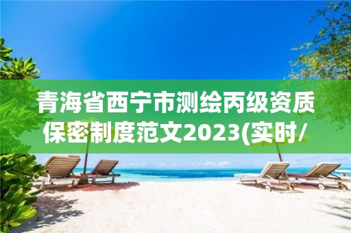 青海省西宁市测绘丙级资质保密制度范文2023(实时/更新中)