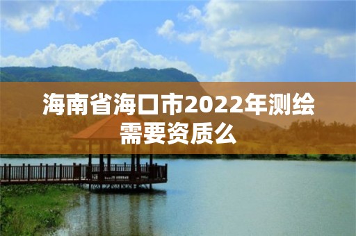 海南省海口市2022年测绘需要资质么