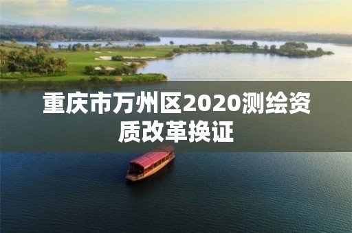 重庆市万州区2020测绘资质改革换证