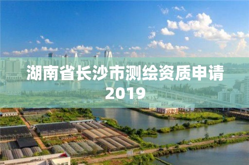 湖南省长沙市测绘资质申请2019