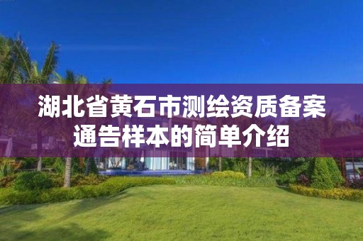 湖北省黄石市测绘资质备案通告样本的简单介绍