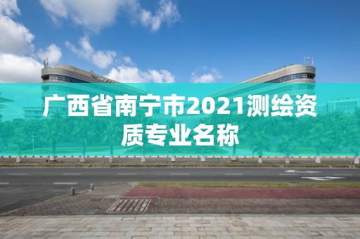 广西省南宁市2021测绘资质专业名称