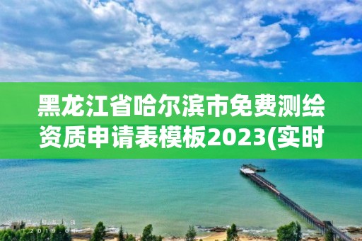 黑龙江省哈尔滨市免费测绘资质申请表模板2023(实时/更新中)