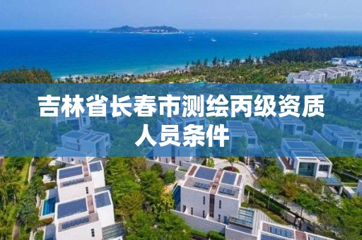 吉林省长春市测绘丙级资质人员条件