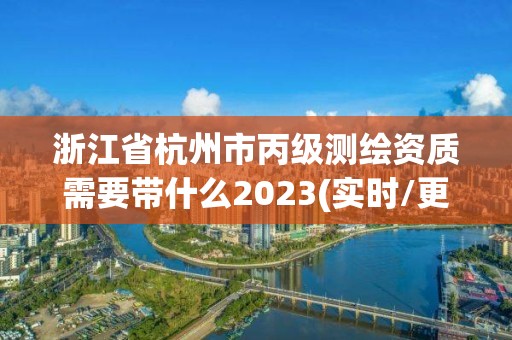 浙江省杭州市丙级测绘资质需要带什么2023(实时/更新中)