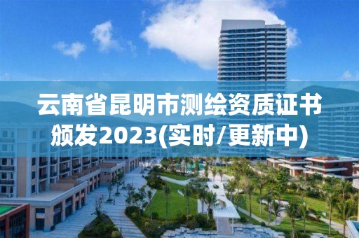 云南省昆明市测绘资质证书颁发2023(实时/更新中)