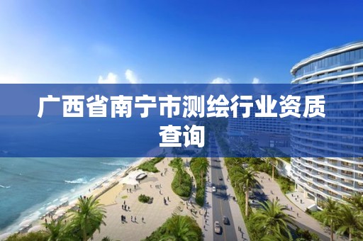 广西省南宁市测绘行业资质查询