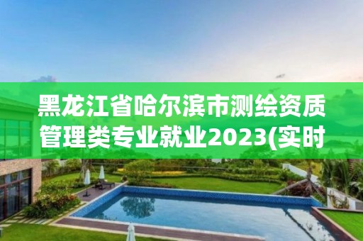 黑龙江省哈尔滨市测绘资质管理类专业就业2023(实时/更新中)