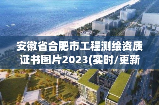 安徽省合肥市工程测绘资质证书图片2023(实时/更新中)