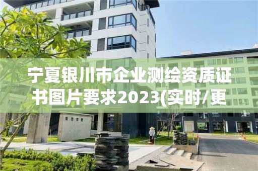 宁夏银川市企业测绘资质证书图片要求2023(实时/更新中)