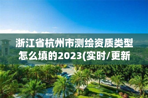 浙江省杭州市测绘资质类型怎么填的2023(实时/更新中)