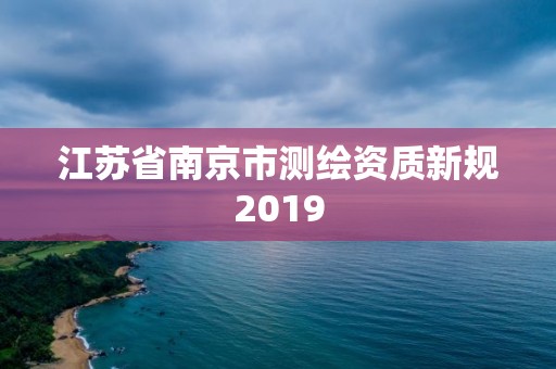 江苏省南京市测绘资质新规2019