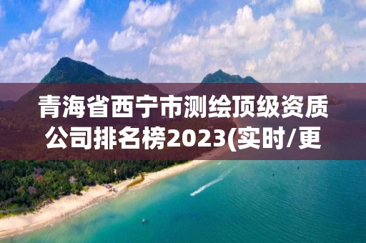 青海省西宁市测绘顶级资质公司排名榜2023(实时/更新中)