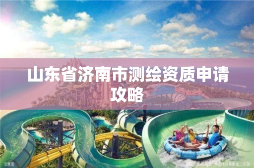 山东省济南市测绘资质申请攻略