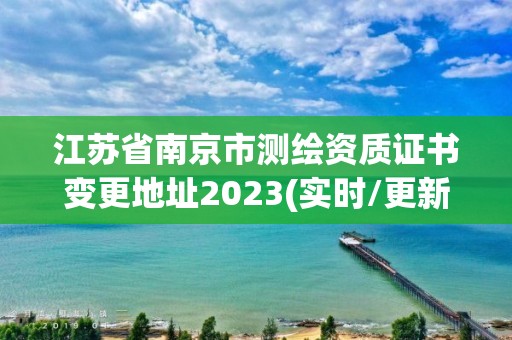 江苏省南京市测绘资质证书变更地址2023(实时/更新中)