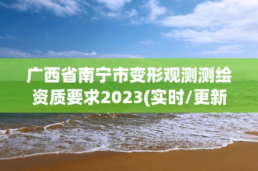 广西省南宁市变形观测测绘资质要求2023(实时/更新中)