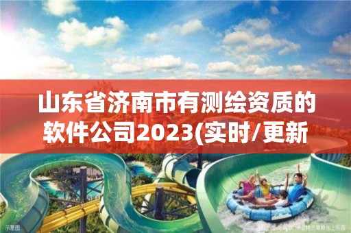 山东省济南市有测绘资质的软件公司2023(实时/更新中)