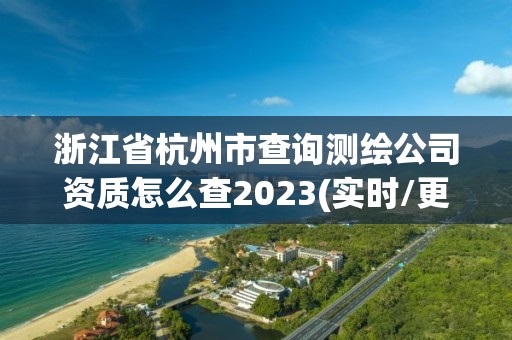 浙江省杭州市查询测绘公司资质怎么查2023(实时/更新中)