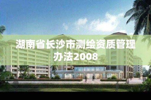 湖南省长沙市测绘资质管理办法2008