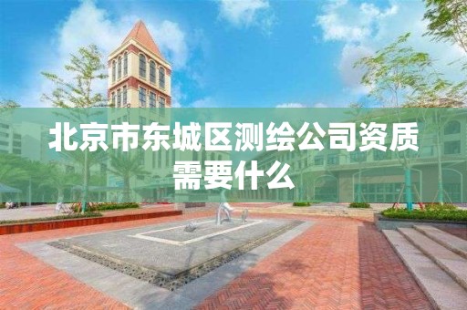 北京市东城区测绘公司资质需要什么