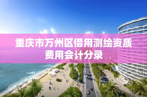 重庆市万州区借用测绘资质费用会计分录