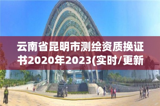 云南省昆明市测绘资质换证书2020年2023(实时/更新中)