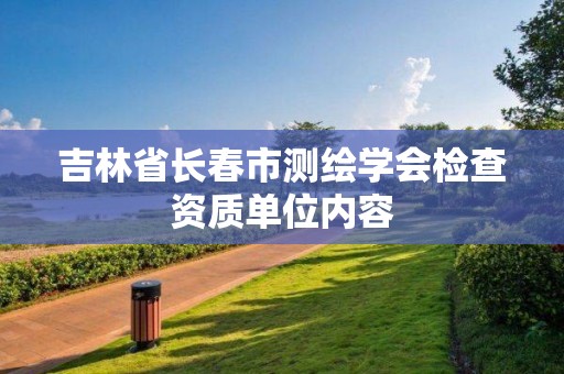 吉林省长春市测绘学会检查资质单位内容