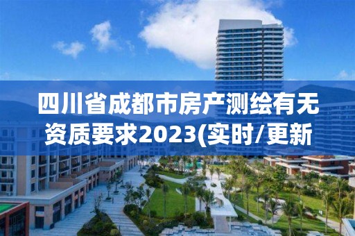 四川省成都市房产测绘有无资质要求2023(实时/更新中)