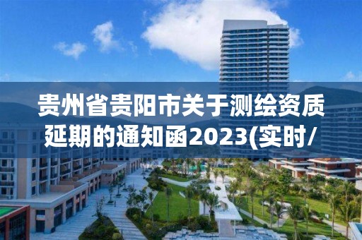 贵州省贵阳市关于测绘资质延期的通知函2023(实时/更新中)