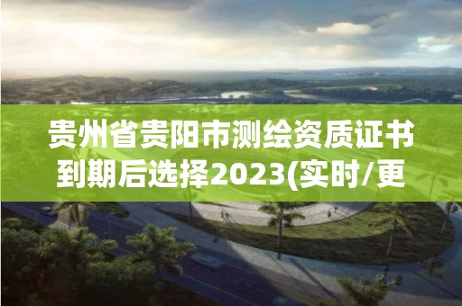 贵州省贵阳市测绘资质证书到期后选择2023(实时/更新中)