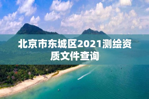 北京市东城区2021测绘资质文件查询