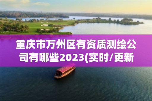 重庆市万州区有资质测绘公司有哪些2023(实时/更新中)