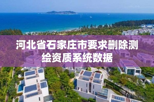 河北省石家庄市要求删除测绘资质系统数据