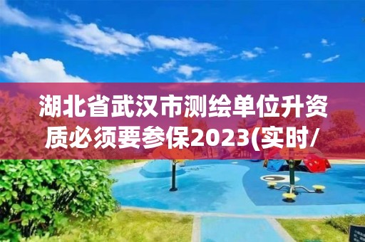 湖北省武汉市测绘单位升资质必须要参保2023(实时/更新中)