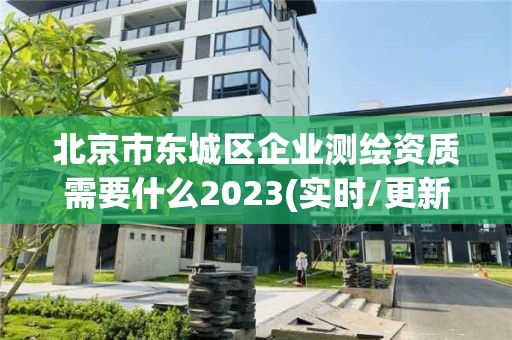 北京市东城区企业测绘资质需要什么2023(实时/更新中)